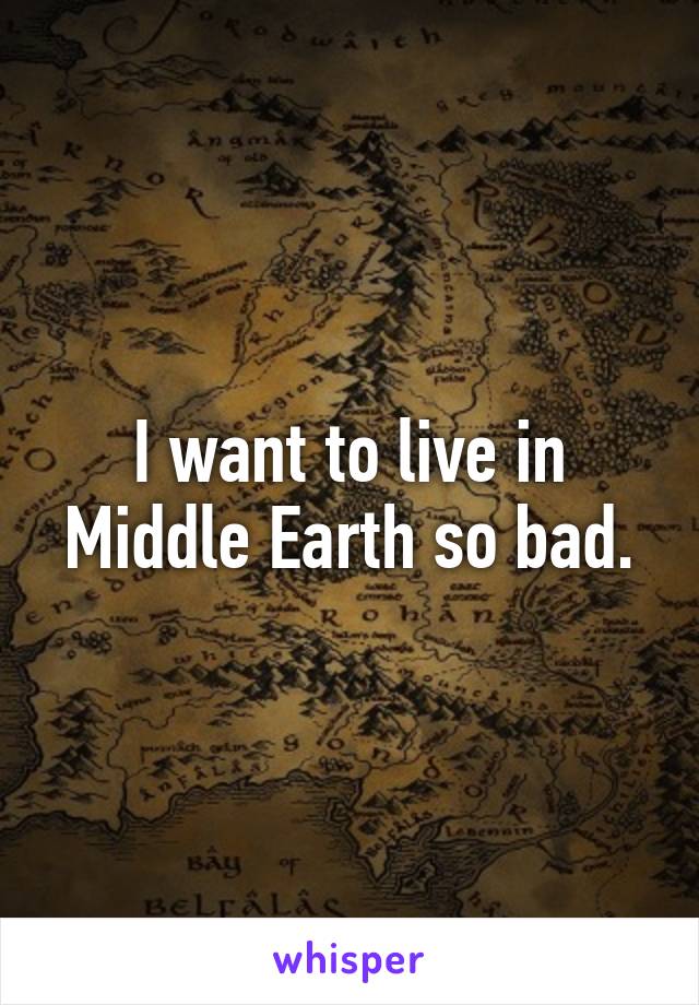 I want to live in Middle Earth so bad.