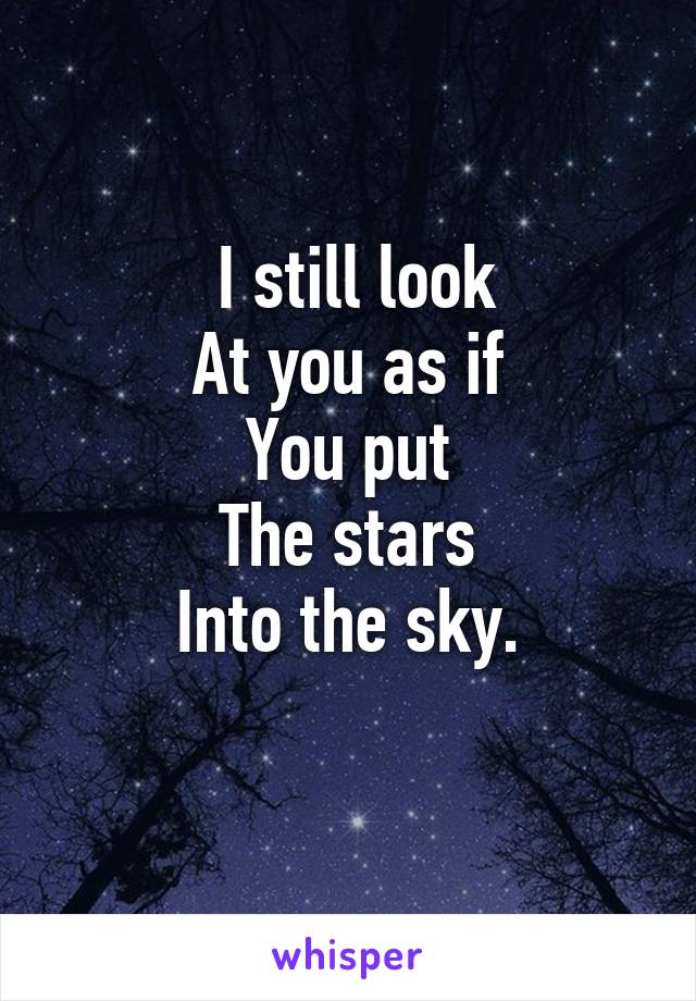 I still look
At you as if
You put
The stars
Into the sky.
