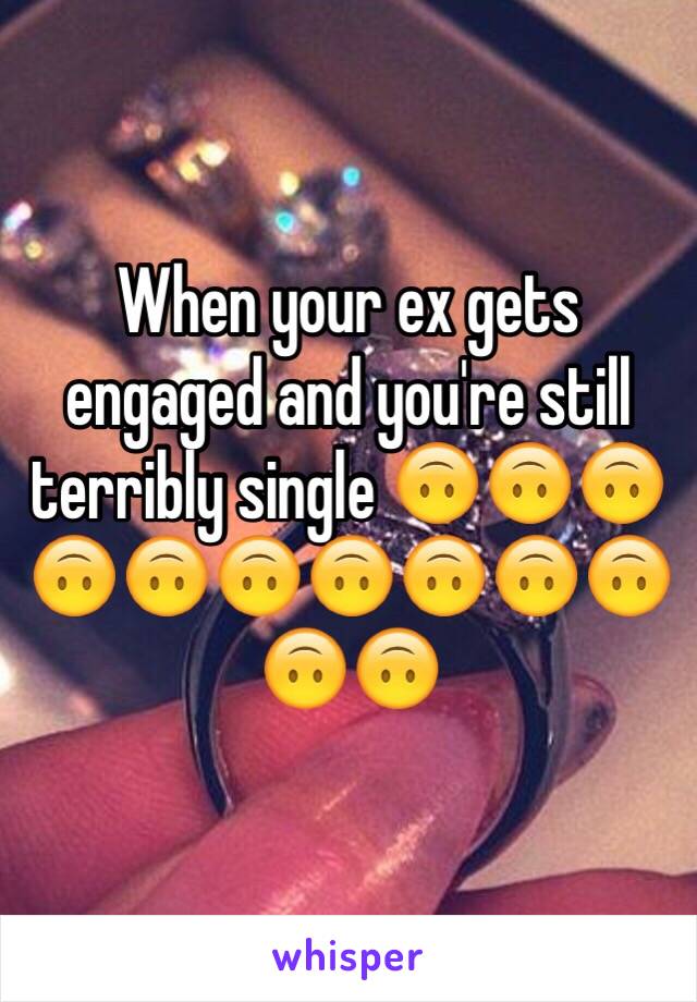 When your ex gets engaged and you're still terribly single 🙃🙃🙃🙃🙃🙃🙃🙃🙃🙃🙃🙃