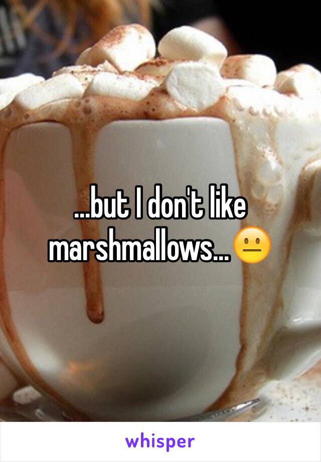 ...but I don't like marshmallows...😐