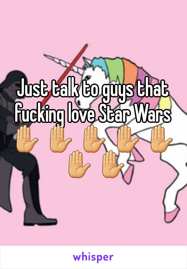 Just talk to guys that fucking love Star Wars 
✋ ✋ ✋ ✋ ✋ ✋ ✋