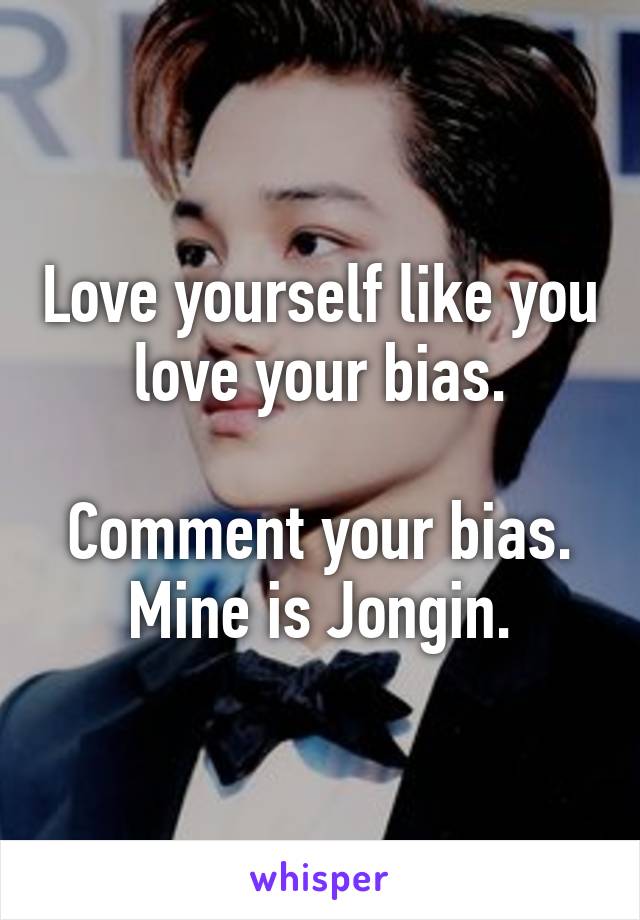 Love yourself like you love your bias.

Comment your bias.
Mine is Jongin.