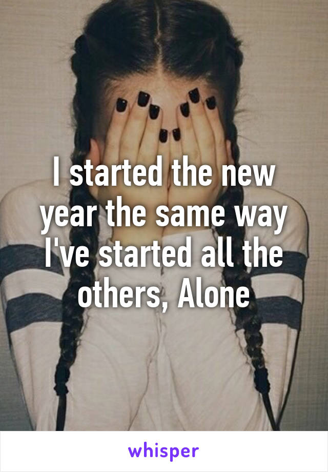 I started the new year the same way I've started all the others, Alone