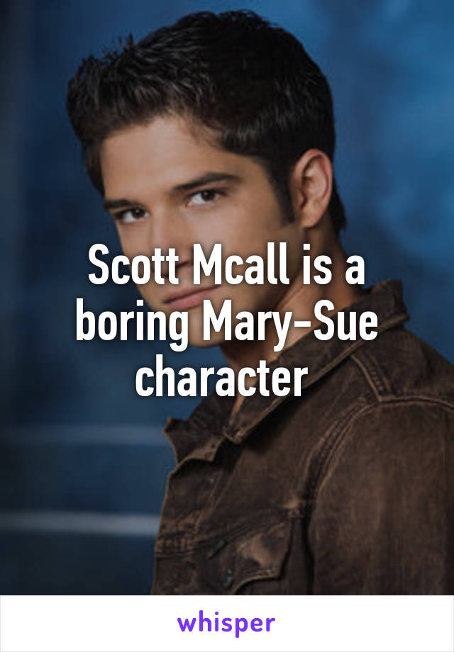 Scott Mcall is a boring Mary-Sue character 