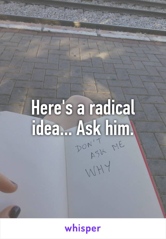 Here's a radical idea... Ask him.