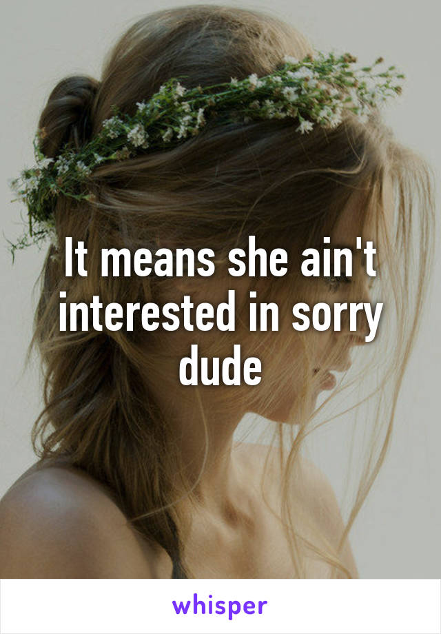 It means she ain't interested in sorry dude