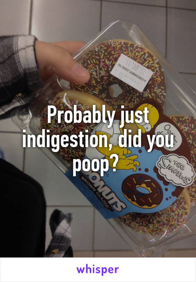 Probably just indigestion, did you poop? 