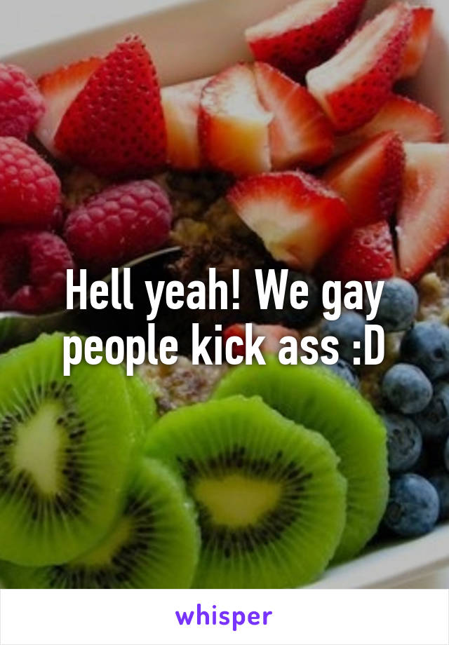 Hell yeah! We gay people kick ass :D