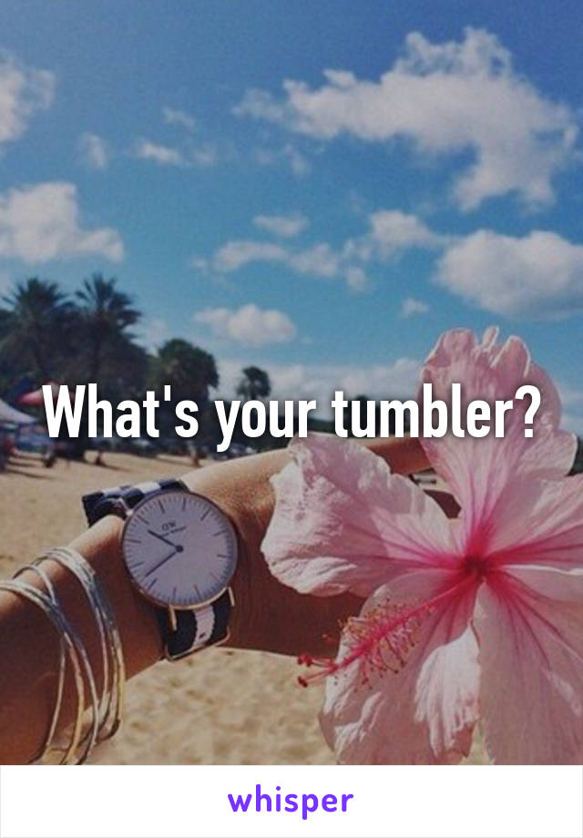 What's your tumbler?