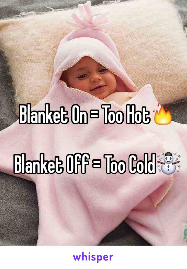 Blanket On = Too Hot🔥

Blanket Off = Too Cold☃

