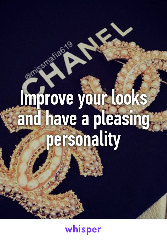 Improve your looks and have a pleasing personality