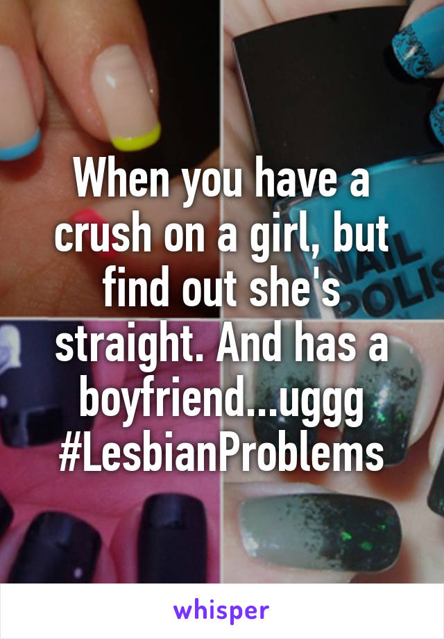 When you have a crush on a girl, but find out she's straight. And has a boyfriend...uggg
#LesbianProblems