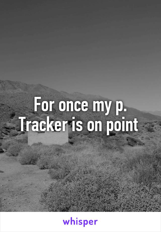 For once my p. Tracker is on point 
