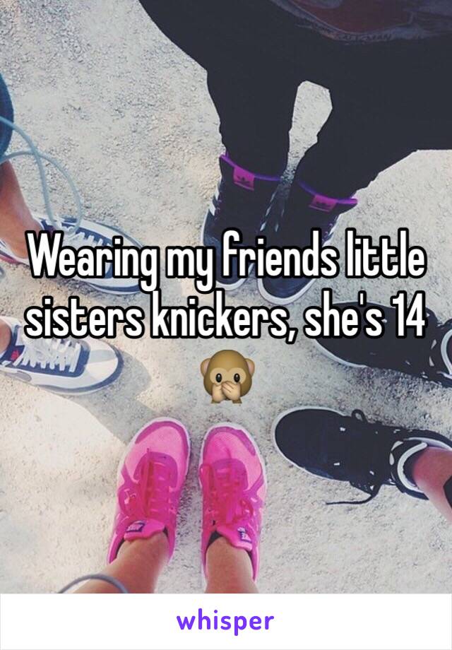 Wearing my friends little sisters knickers, she's 14 🙊