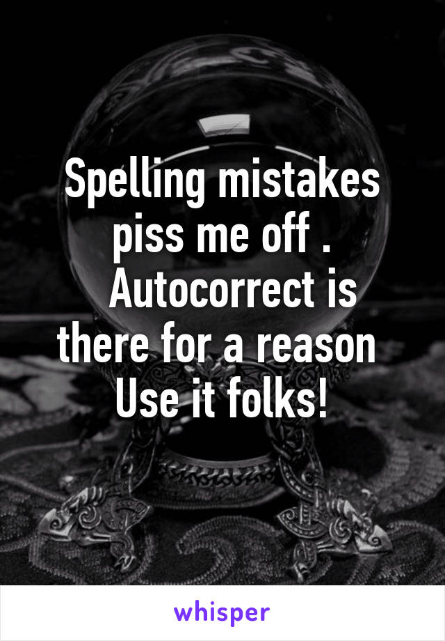 Spelling mistakes piss me off .
  Autocorrect is there for a reason 
Use it folks!
