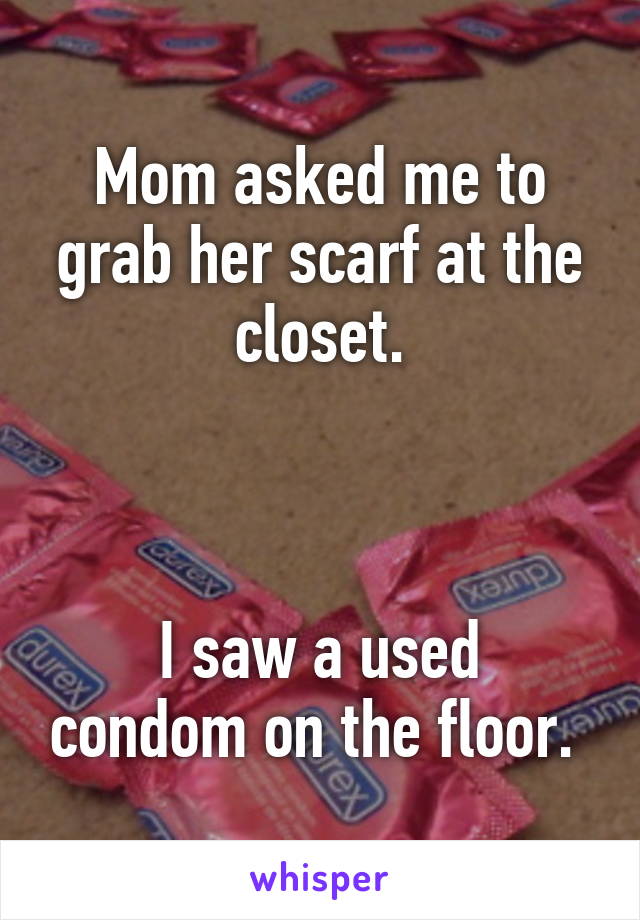 Mom asked me to grab her scarf at the closet.



I saw a used condom on the floor. 