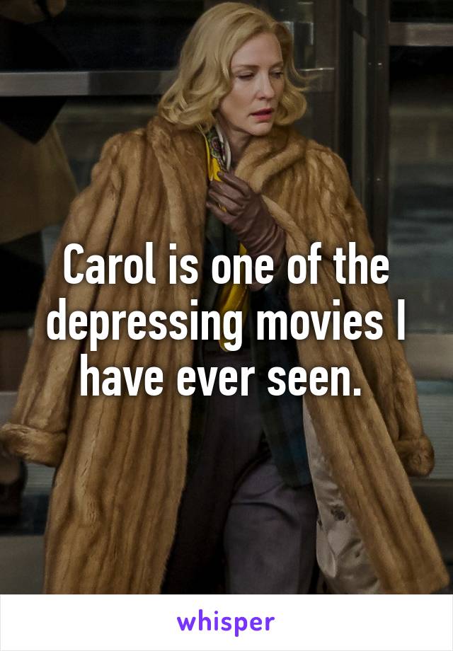 Carol is one of the depressing movies I have ever seen. 