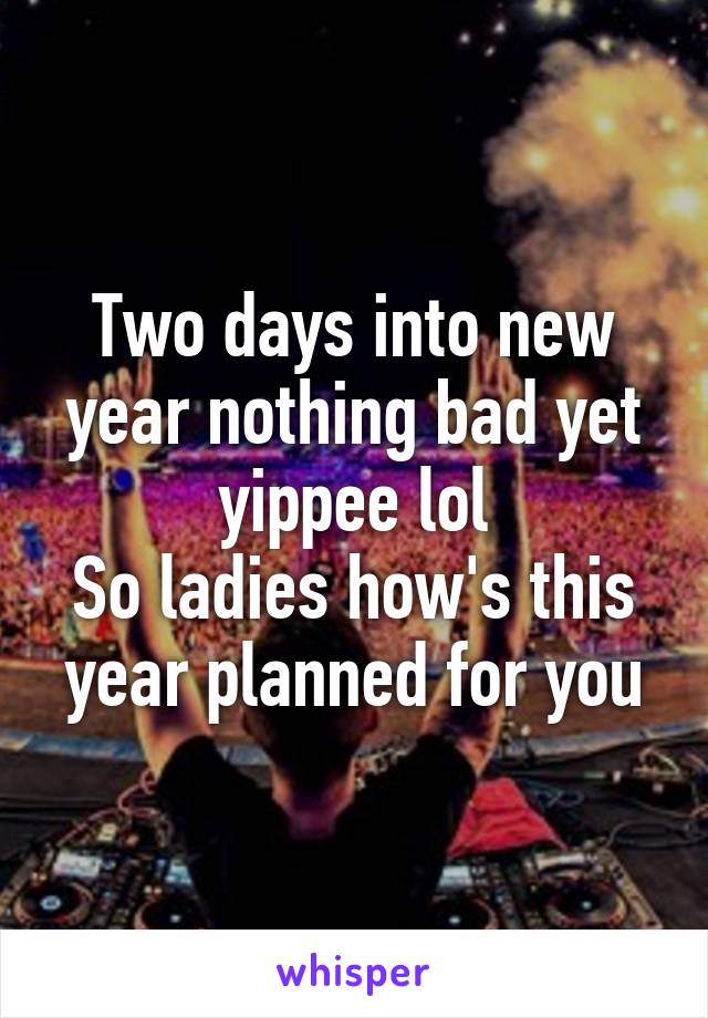 Two days into new year nothing bad yet yippee lol
So ladies how's this year planned for you