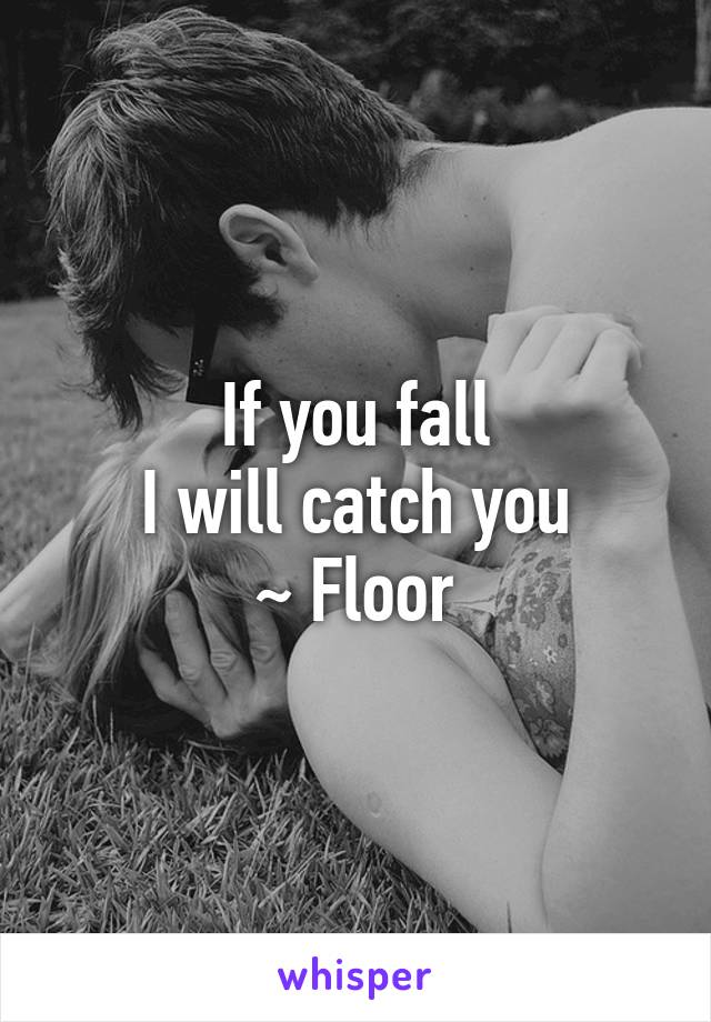 If you fall
I will catch you
~ Floor