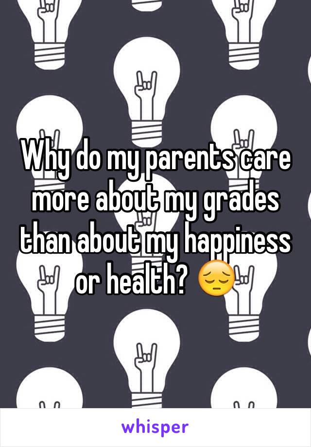 Why do my parents care more about my grades than about my happiness or health? 😔