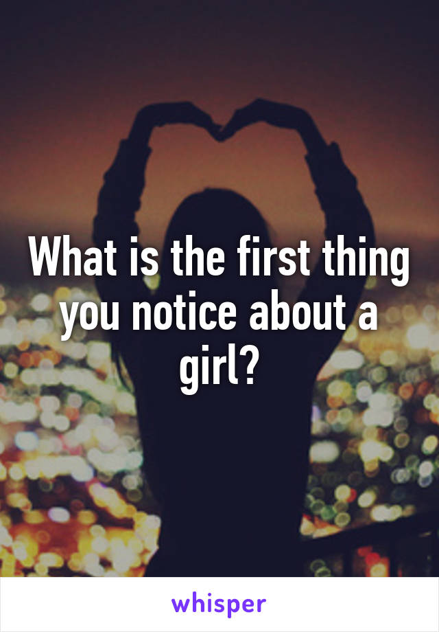 What is the first thing you notice about a girl?