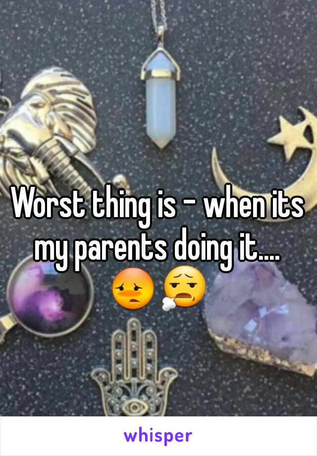 Worst thing is - when its my parents doing it.... 
😳😧