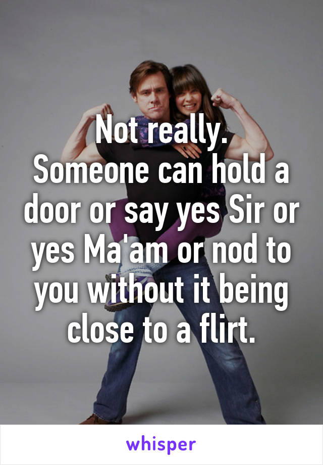 Not really.
Someone can hold a door or say yes Sir or yes Ma'am or nod to you without it being close to a flirt.