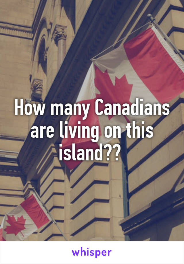 How many Canadians are living on this island?? 