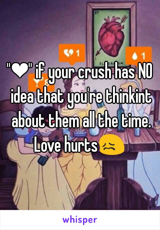 ''❤'' if your crush has NO idea that you're thinkint about them all the time.
Love hurts😖
