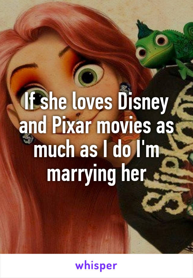 If she loves Disney and Pixar movies as much as I do I'm marrying her