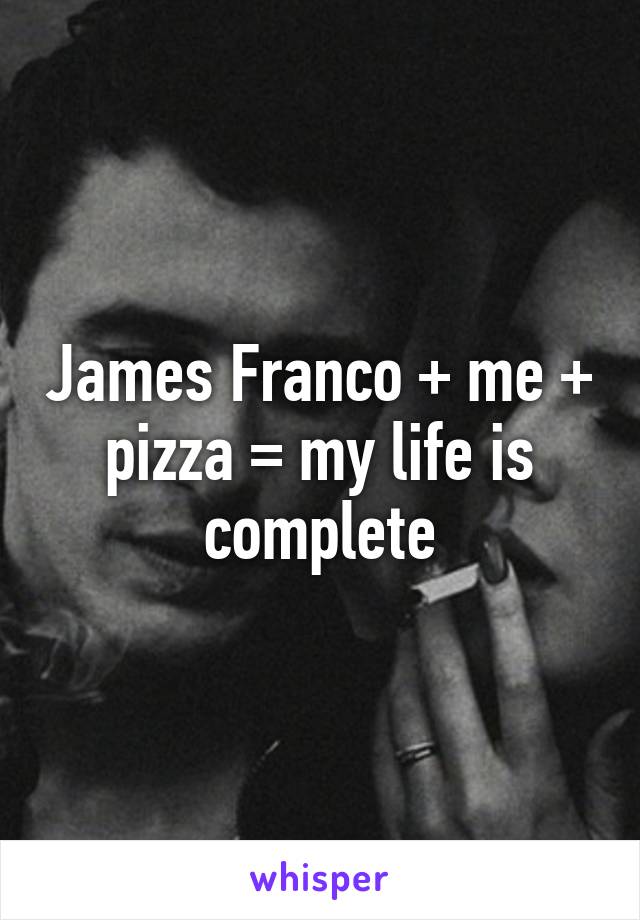 James Franco + me + pizza = my life is complete