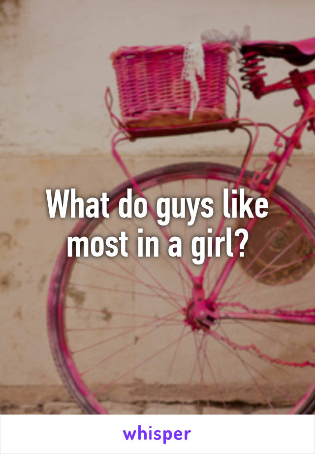What do guys like most in a girl?