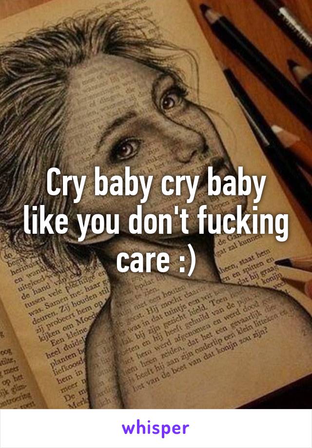 Cry baby cry baby like you don't fucking care :)