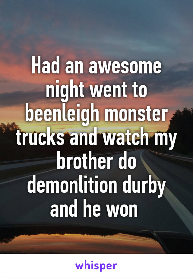 Had an awesome night went to beenleigh monster trucks and watch my brother do demonlition durby and he won 