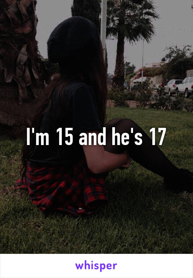I'm 15 and he's 17
