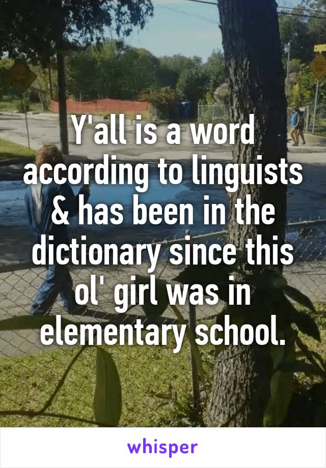 Y'all is a word according to linguists & has been in the dictionary since this ol' girl was in elementary school.