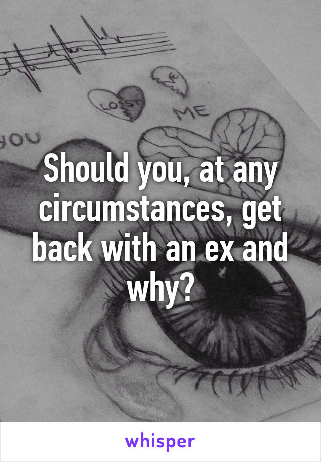 Should you, at any circumstances, get back with an ex and why?