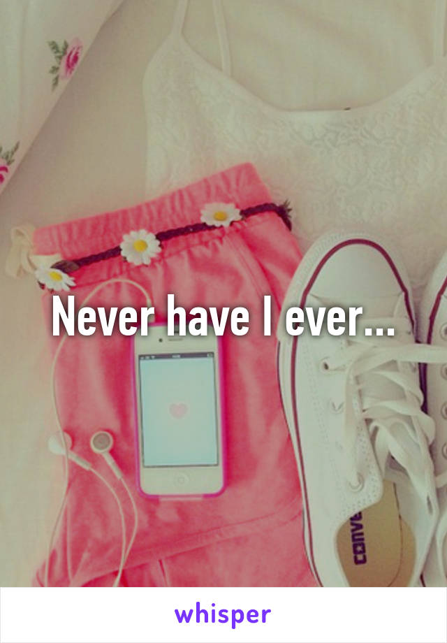 Never have I ever...