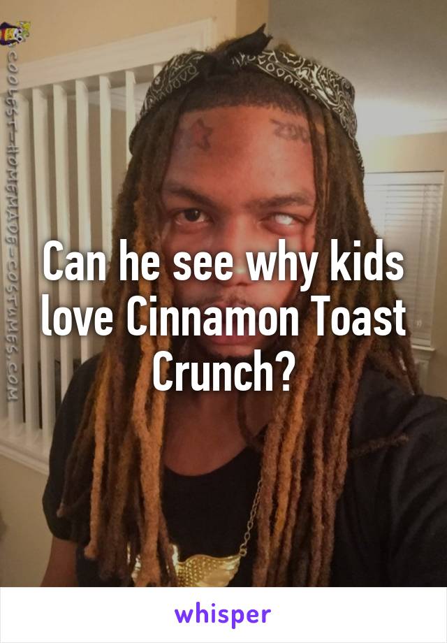 Can he see why kids love Cinnamon Toast Crunch?
