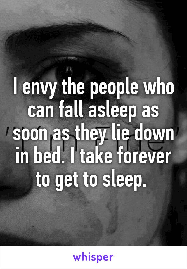 I envy the people who can fall asleep as soon as they lie down in bed. I take forever to get to sleep. 