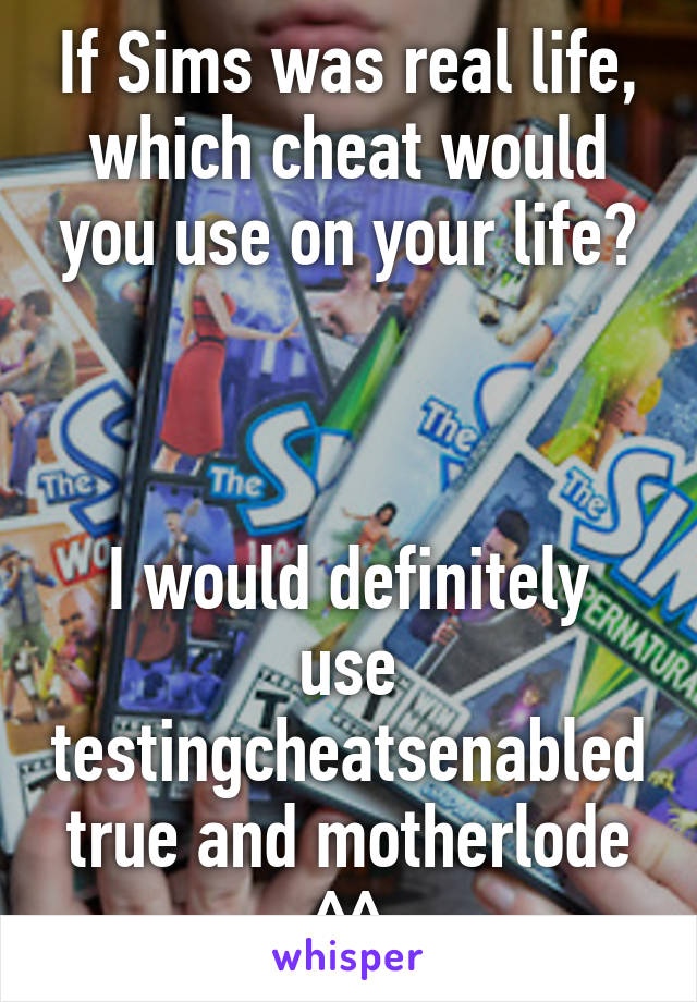 If Sims was real life, which cheat would you use on your life?



I would definitely use testingcheatsenabled true and motherlode ^^