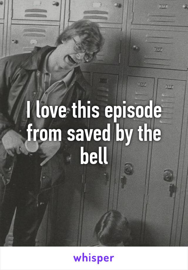 I love this episode from saved by the bell
