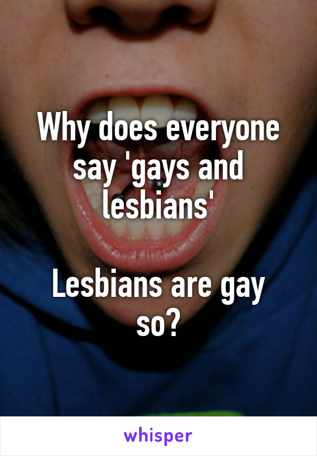 Why does everyone say 'gays and lesbians'

Lesbians are gay so?