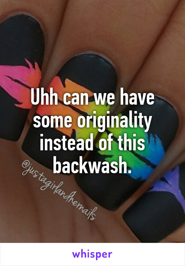 Uhh can we have some originality instead of this backwash.