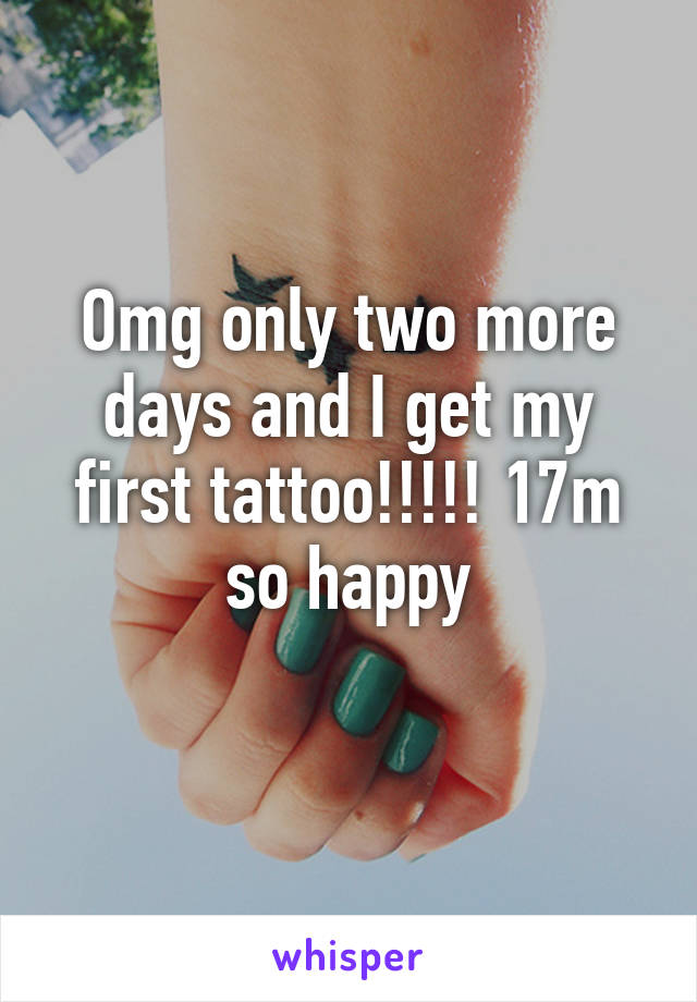 Omg only two more days and I get my first tattoo!!!!! 17m so happy
