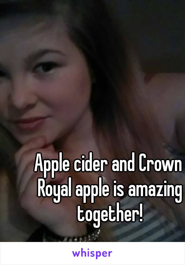 Apple cider and Crown Royal apple is amazing together!