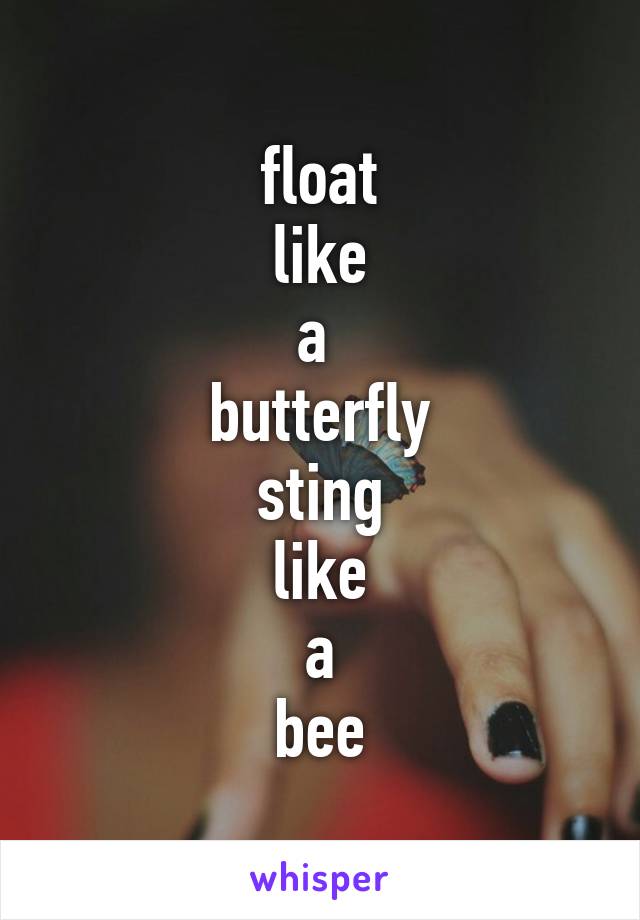 float
like
a 
butterfly
sting
like
a
bee
