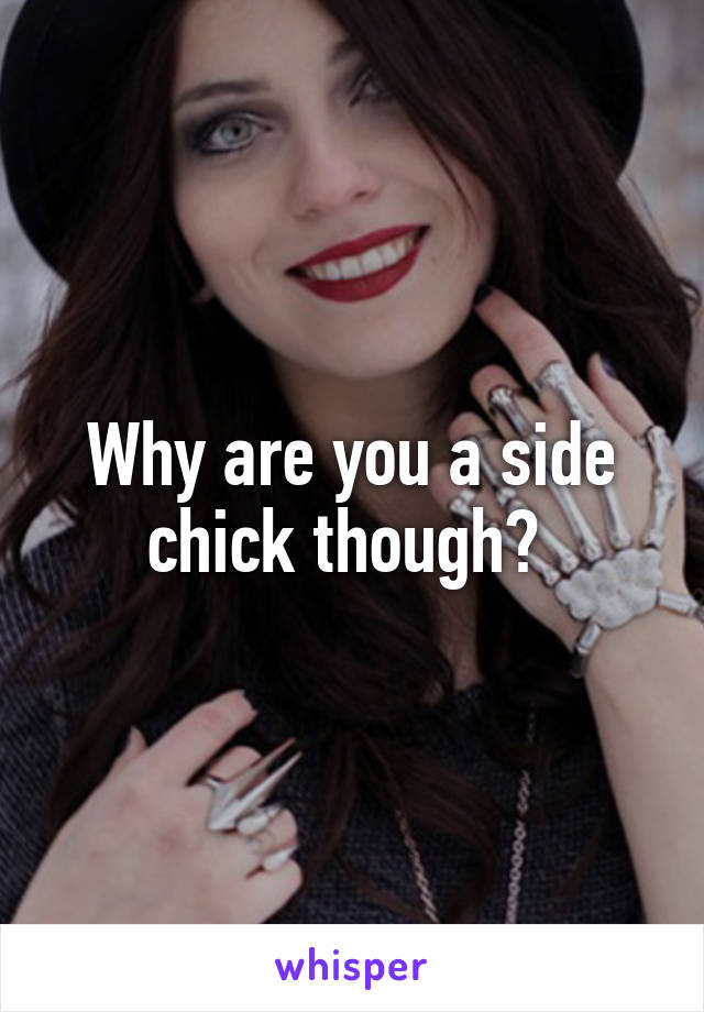 Why are you a side chick though? 