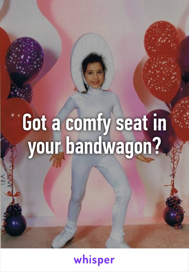 Got a comfy seat in your bandwagon?