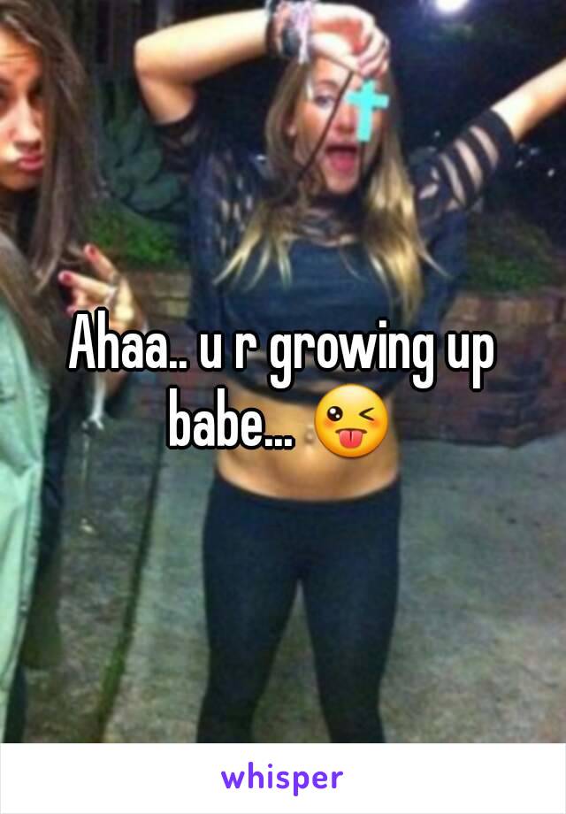 Ahaa.. u r growing up babe... 😜 